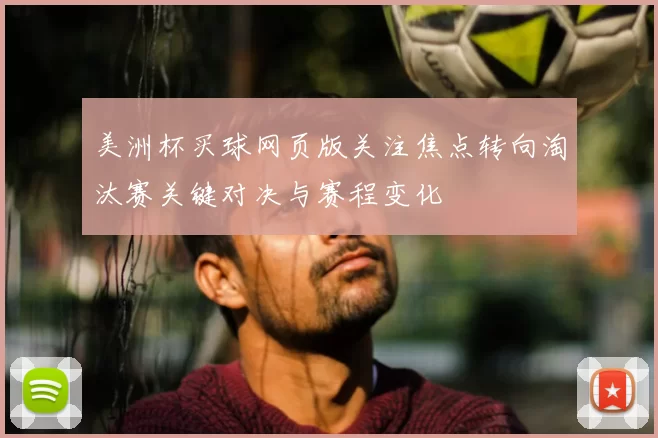 美洲杯买球网页版关注焦点转向淘汰赛关键对决与赛程变化