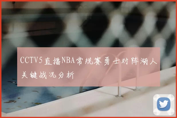 CCTV5直播NBA常规赛勇士对阵湖人关键战况分析