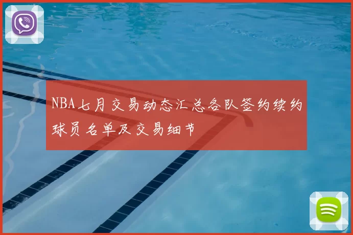 NBA七月交易动态汇总各队签约续约球员名单及交易细节