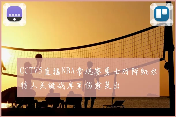 CCTV5直播NBA常规赛勇士对阵凯尔特人关键战库里伤愈复出