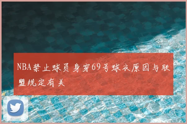 NBA禁止球员身穿69号球衣原因与联盟规定有关