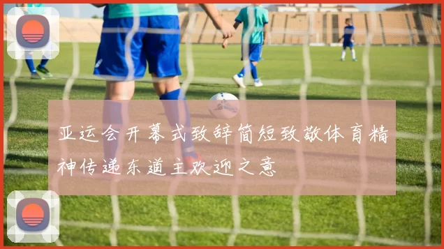 亚运会开幕式致辞简短致敬体育精神传递东道主欢迎之意