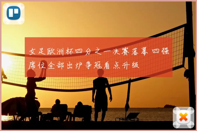 女足欧洲杯四分之一决赛落幕 四强席位全部出炉争冠看点升级