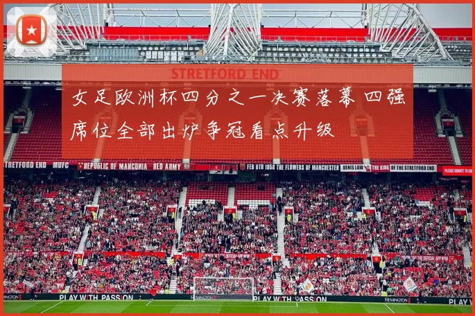 女足欧洲杯四分之一决赛落幕 四强席位全部出炉争冠看点升级