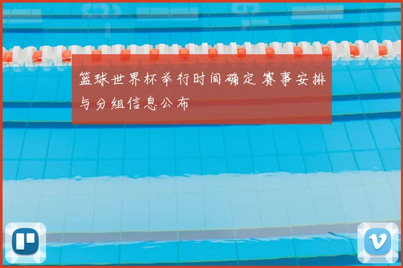 篮球世界杯举行时间确定 赛事安排与分组信息公布