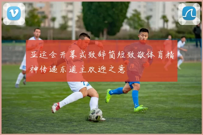 亚运会开幕式致辞简短致敬体育精神传递东道主欢迎之意