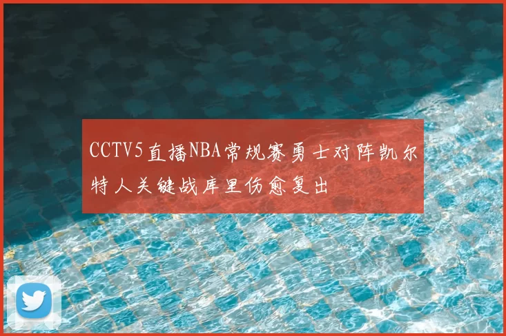 CCTV5直播NBA常规赛勇士对阵凯尔特人关键战库里伤愈复出