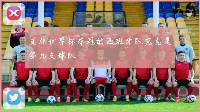 南非世界杯夺冠的西班牙队究竟是第几支球队