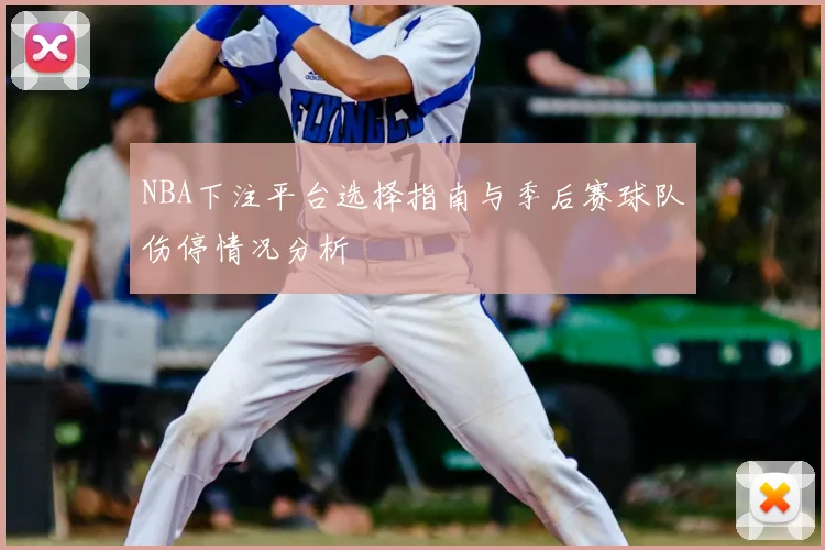 NBA下注平台选择指南与季后赛球队伤停情况分析