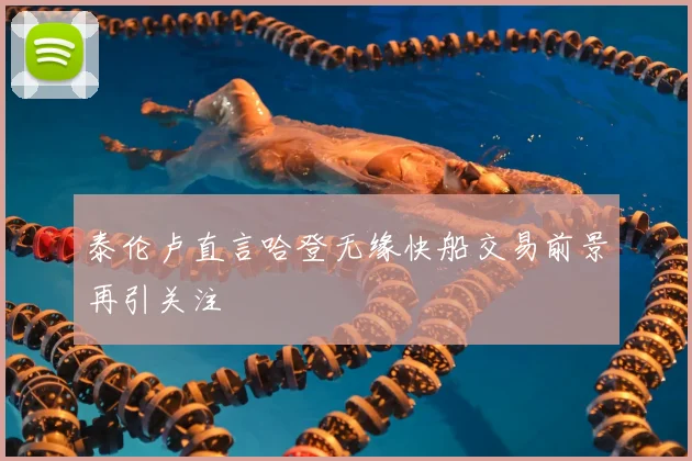 泰伦卢直言哈登无缘快船交易前景再引关注