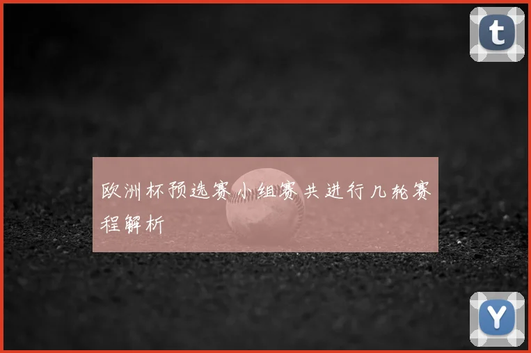 欧洲杯预选赛小组赛共进行几轮赛程解析