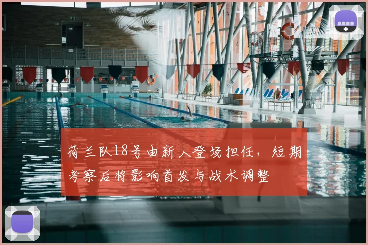 荷兰队18号由新人登场担任，短期考察后将影响首发与战术调整