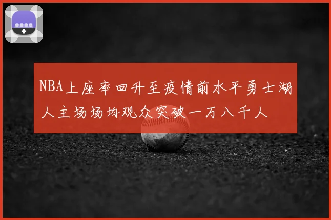 NBA上座率回升至疫情前水平勇士湖人主场场均观众突破一万八千人