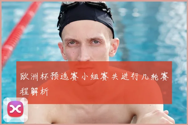 欧洲杯预选赛小组赛共进行几轮赛程解析