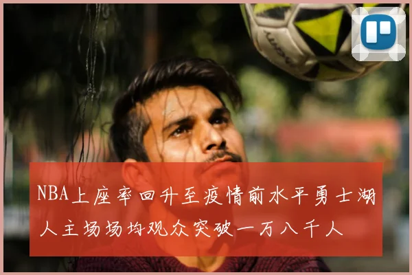 NBA上座率回升至疫情前水平勇士湖人主场场均观众突破一万八千人