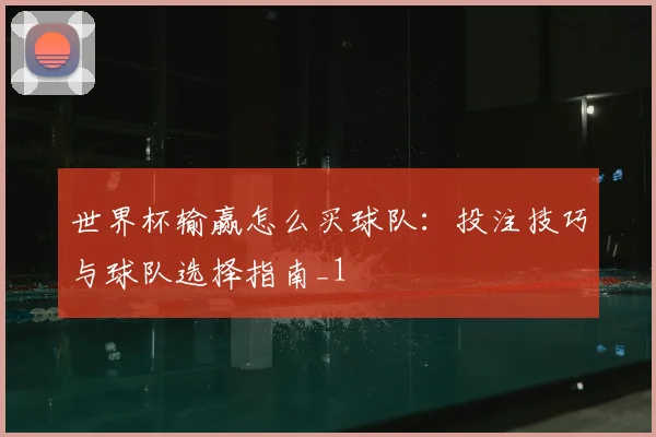 世界杯输赢怎么买球队:投注技巧与球队选择指南_1